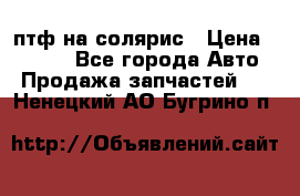 птф на солярис › Цена ­ 1 500 - Все города Авто » Продажа запчастей   . Ненецкий АО,Бугрино п.